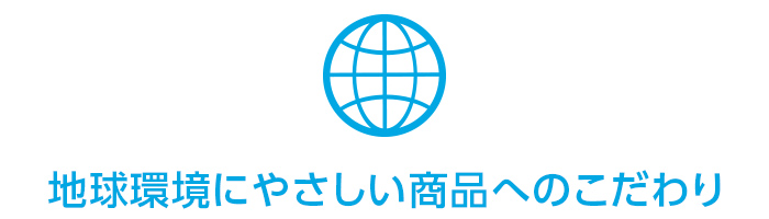 地球に優しい商品へのこだわり