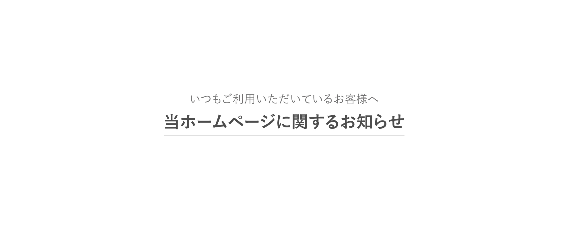 いつもご利用いただいているお客様へ当ホームページに関するお知らせ